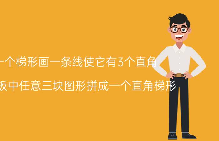 一个梯形画一条线使它有3个直角 七巧板中任意三块图形拼成一个直角梯形？